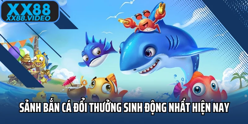 Sảnh bắn cá đổi thưởng sinh động nhất hiện nay